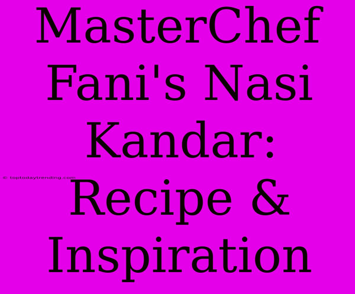 MasterChef Fani's Nasi Kandar: Recipe & Inspiration