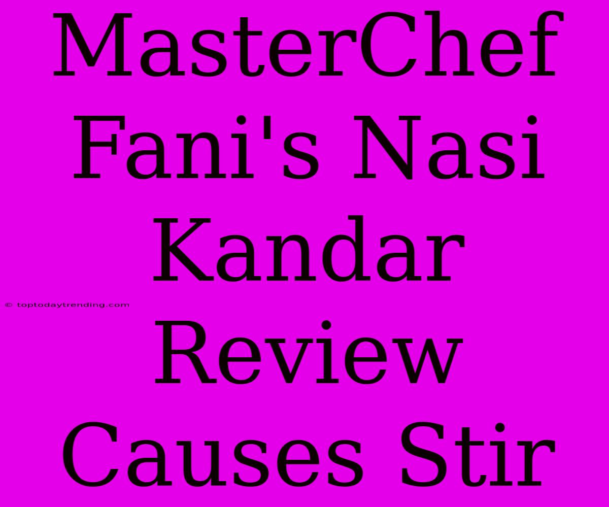 MasterChef Fani's Nasi Kandar Review Causes Stir