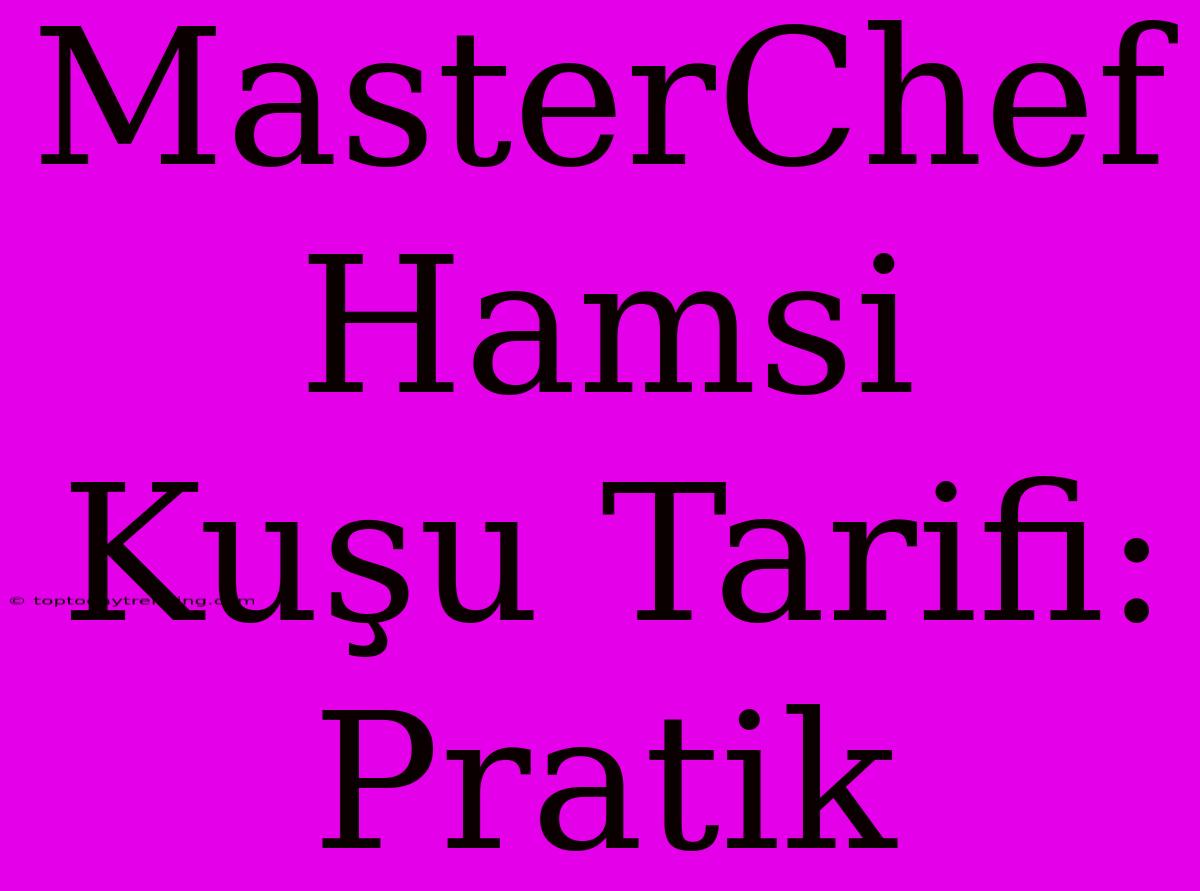 MasterChef Hamsi Kuşu Tarifi: Pratik