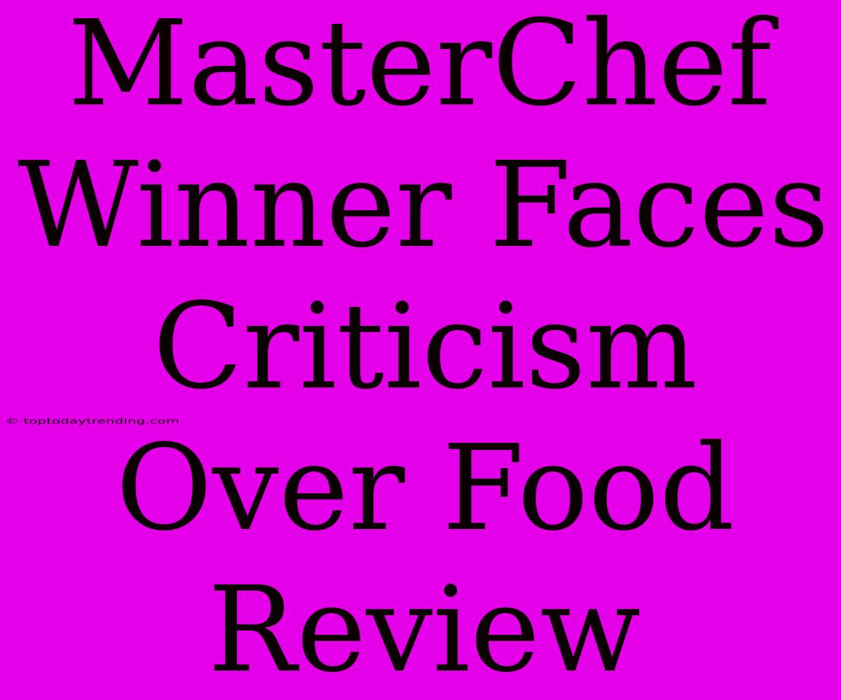 MasterChef Winner Faces Criticism Over Food Review