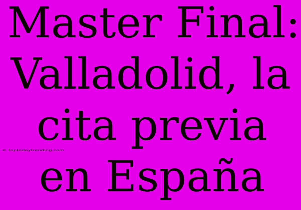 Master Final: Valladolid, La Cita Previa En España