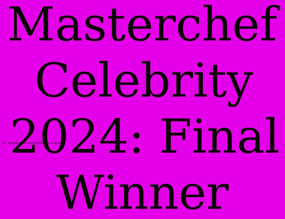 Masterchef Celebrity 2024: Final Winner