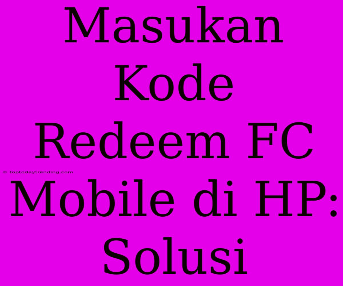 Masukan Kode Redeem FC Mobile Di HP: Solusi