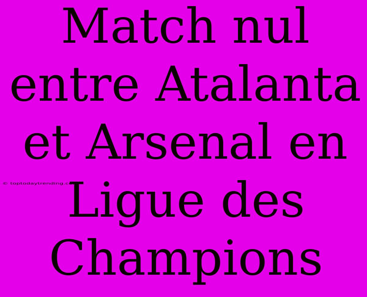 Match Nul Entre Atalanta Et Arsenal En Ligue Des Champions