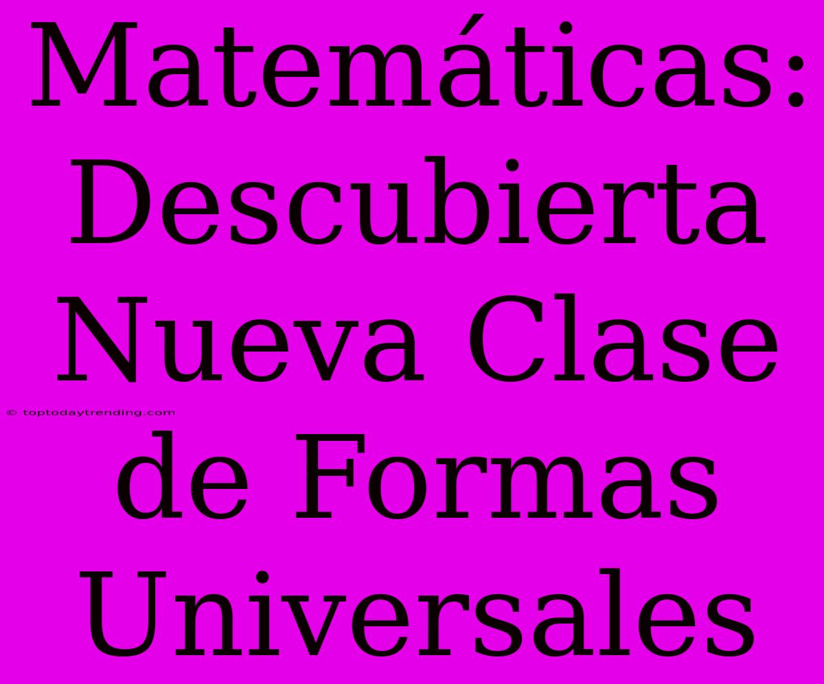 Matemáticas: Descubierta Nueva Clase De Formas Universales