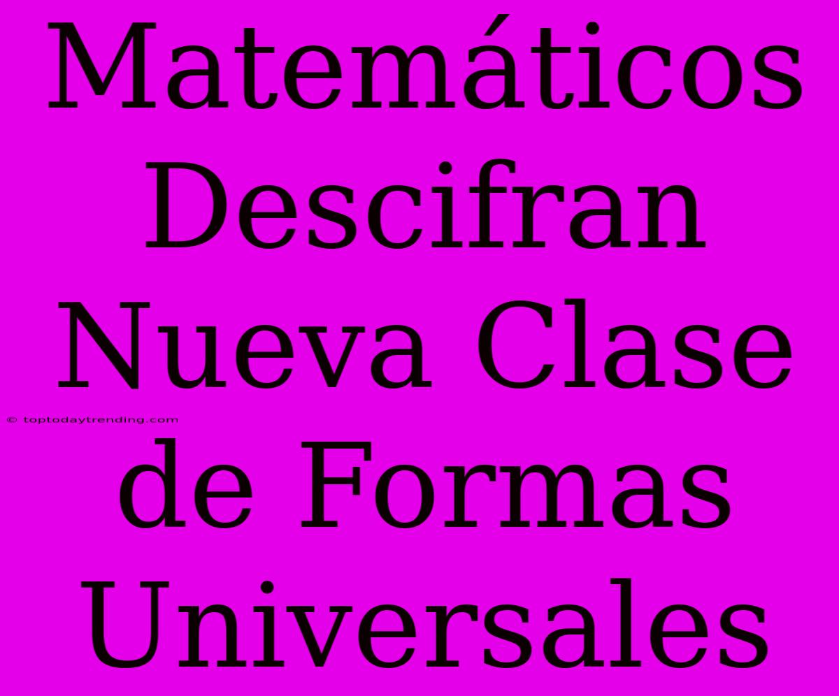 Matemáticos Descifran Nueva Clase De Formas Universales