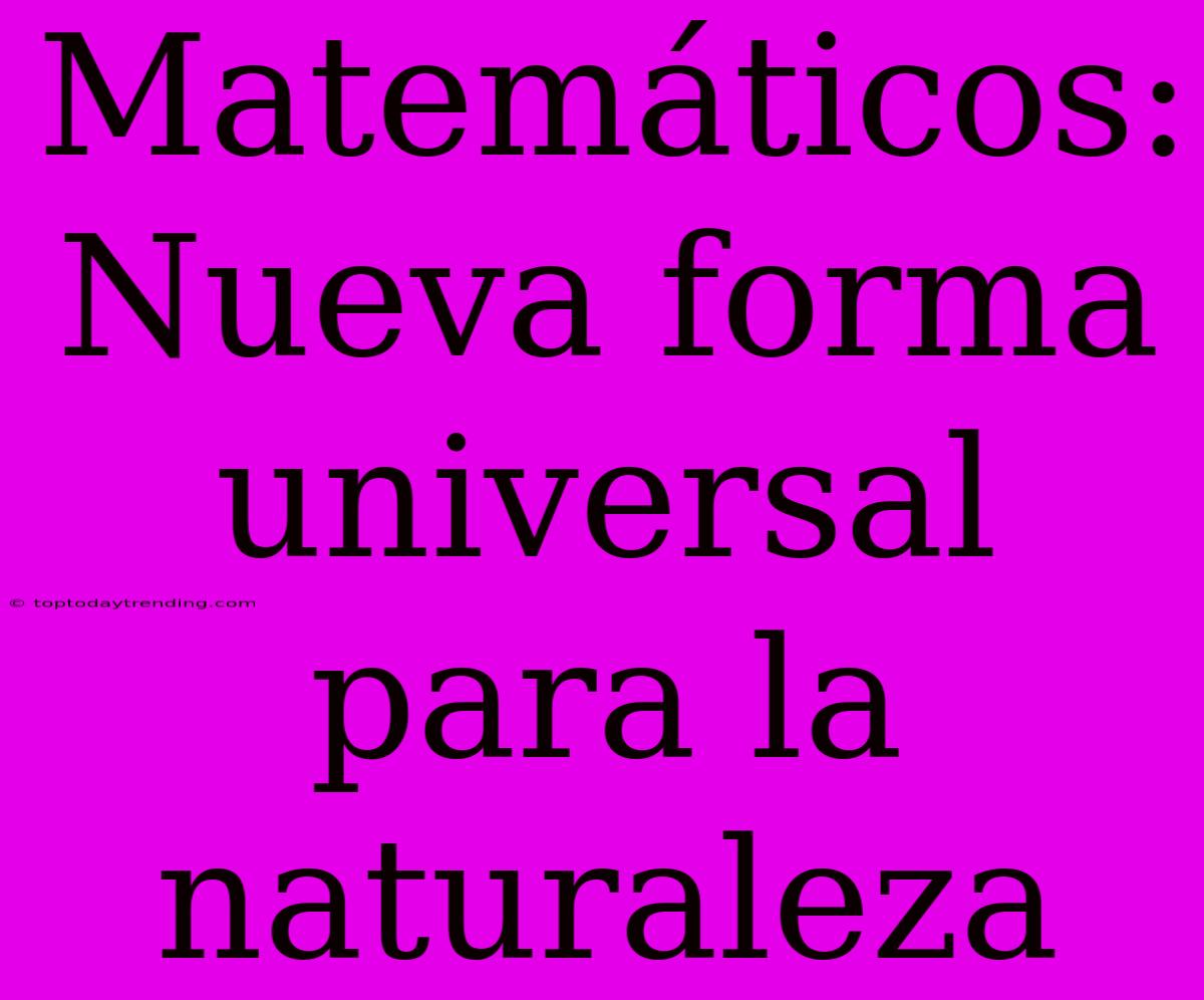 Matemáticos: Nueva Forma Universal Para La Naturaleza