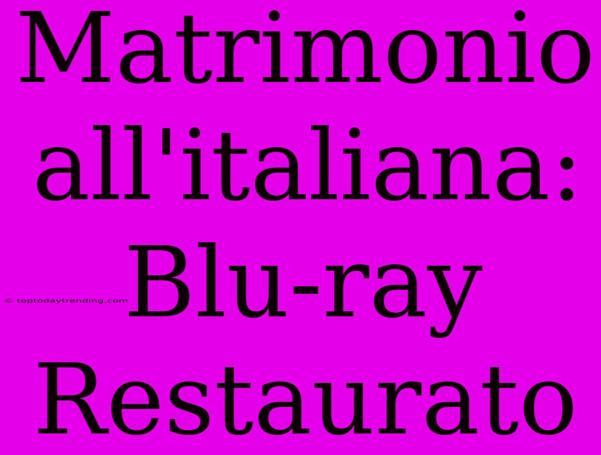 Matrimonio All'italiana: Blu-ray Restaurato