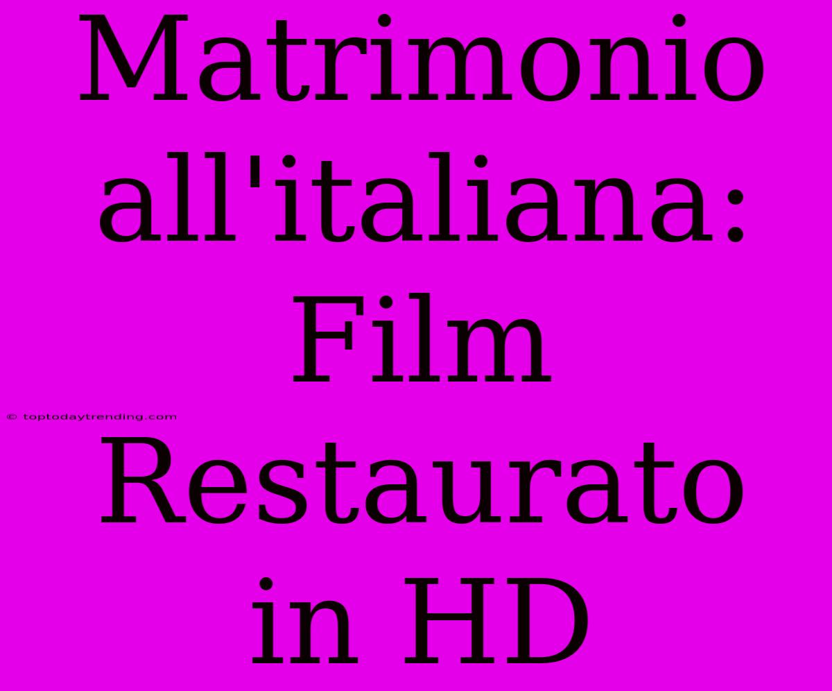 Matrimonio All'italiana: Film Restaurato In HD