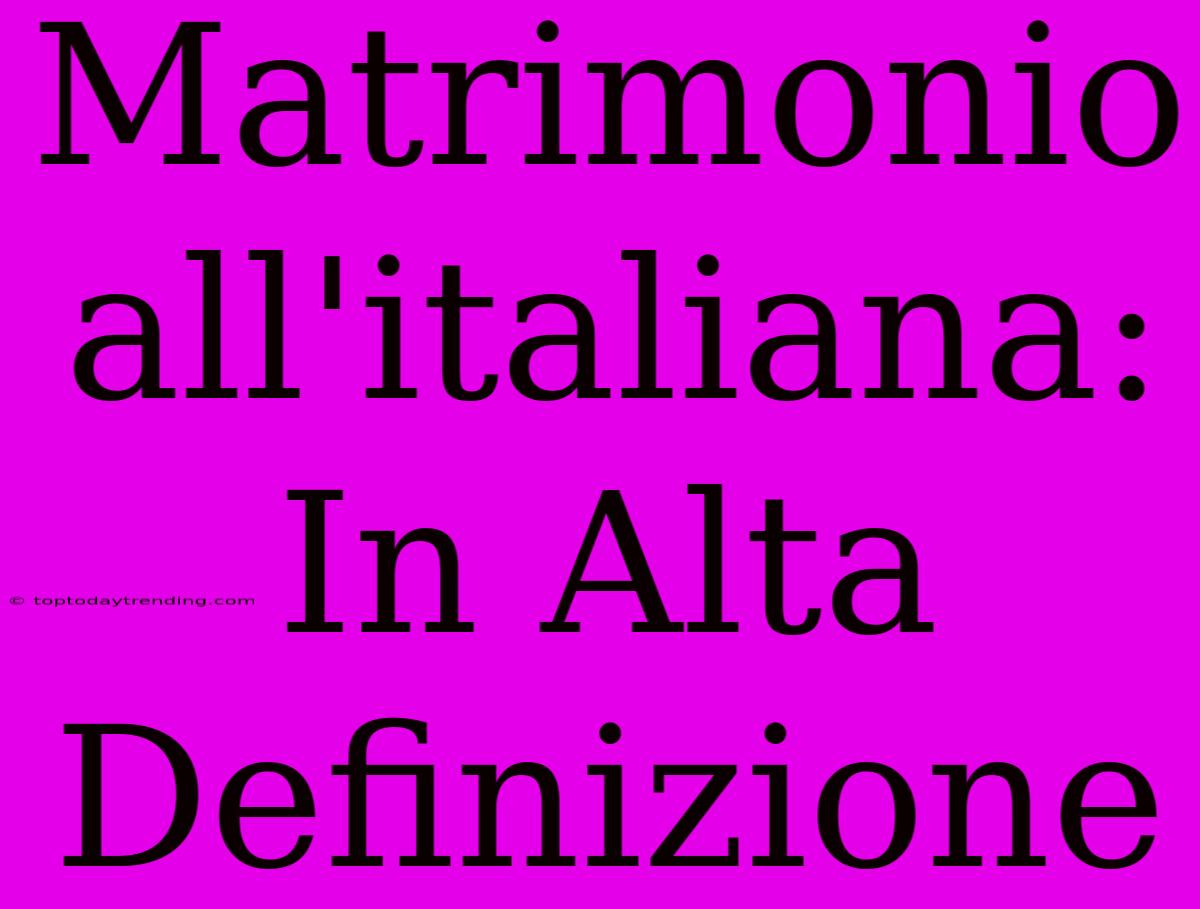 Matrimonio All'italiana: In Alta Definizione