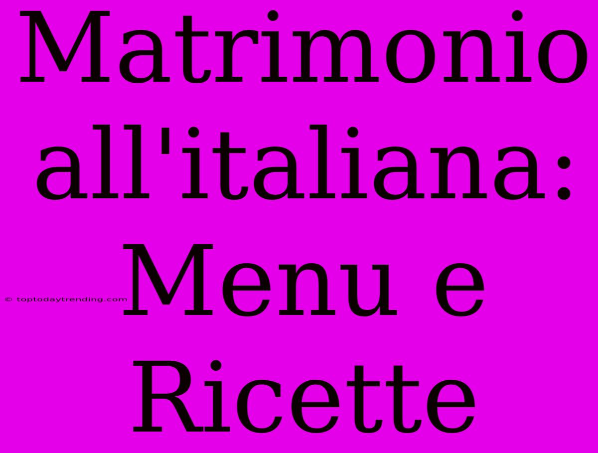 Matrimonio All'italiana: Menu E Ricette