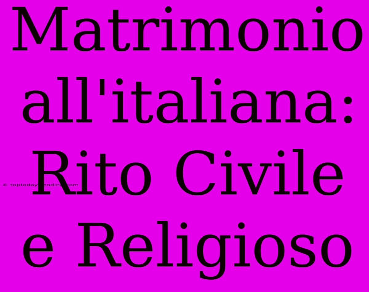 Matrimonio All'italiana: Rito Civile E Religioso