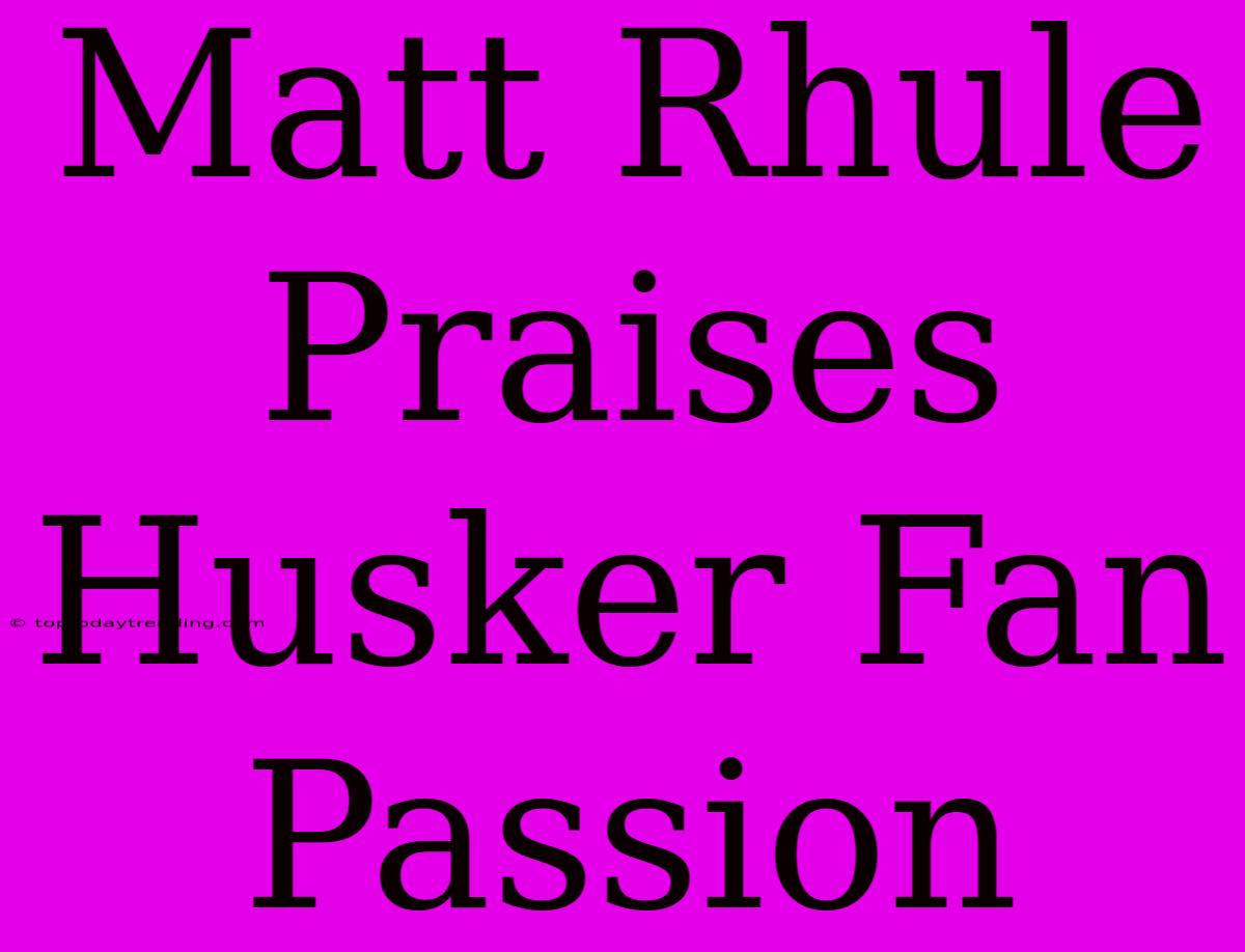 Matt Rhule Praises Husker Fan Passion