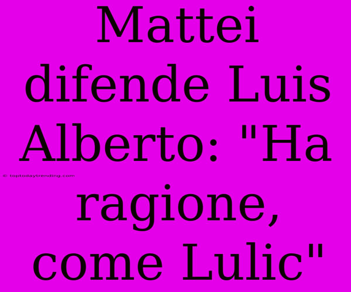 Mattei Difende Luis Alberto: 