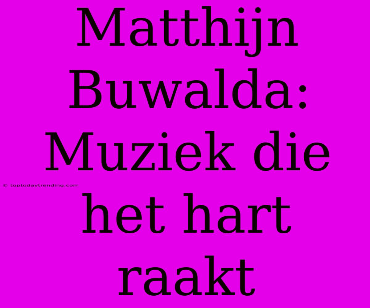 Matthijn Buwalda: Muziek Die Het Hart Raakt