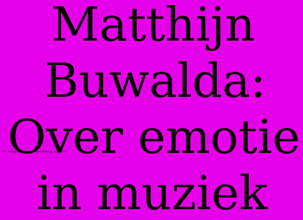 Matthijn Buwalda: Over Emotie In Muziek