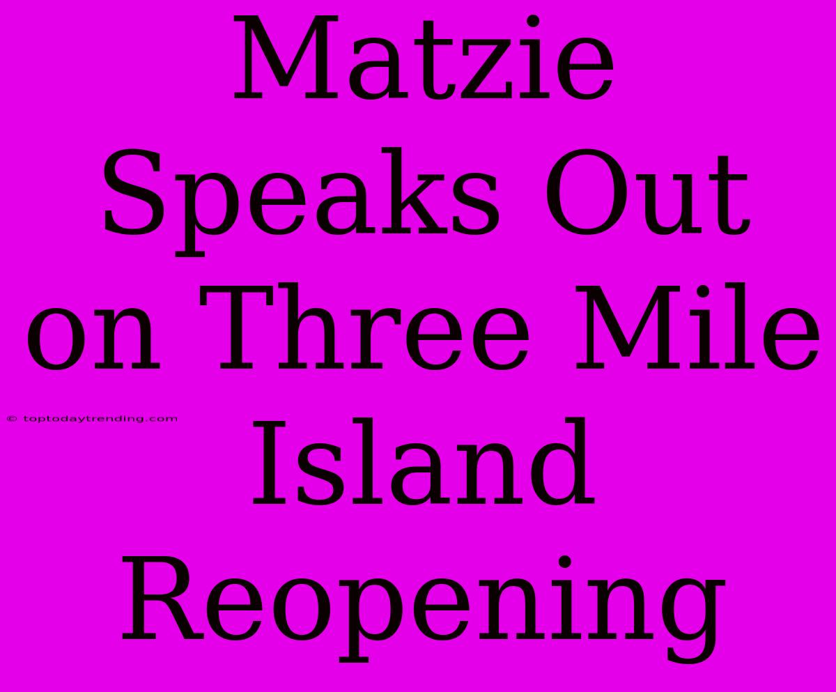 Matzie Speaks Out On Three Mile Island Reopening