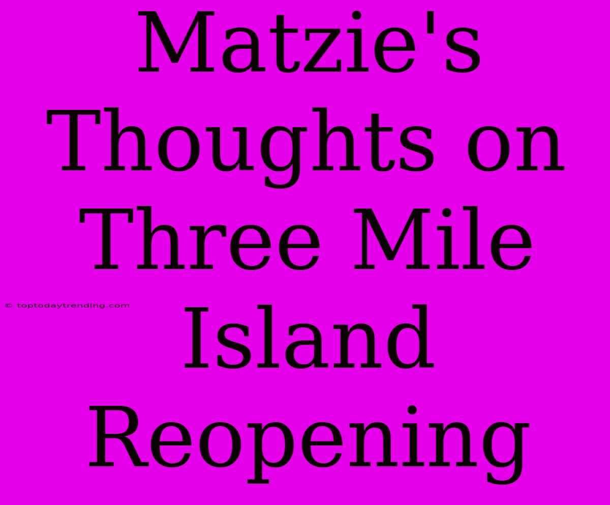 Matzie's Thoughts On Three Mile Island Reopening