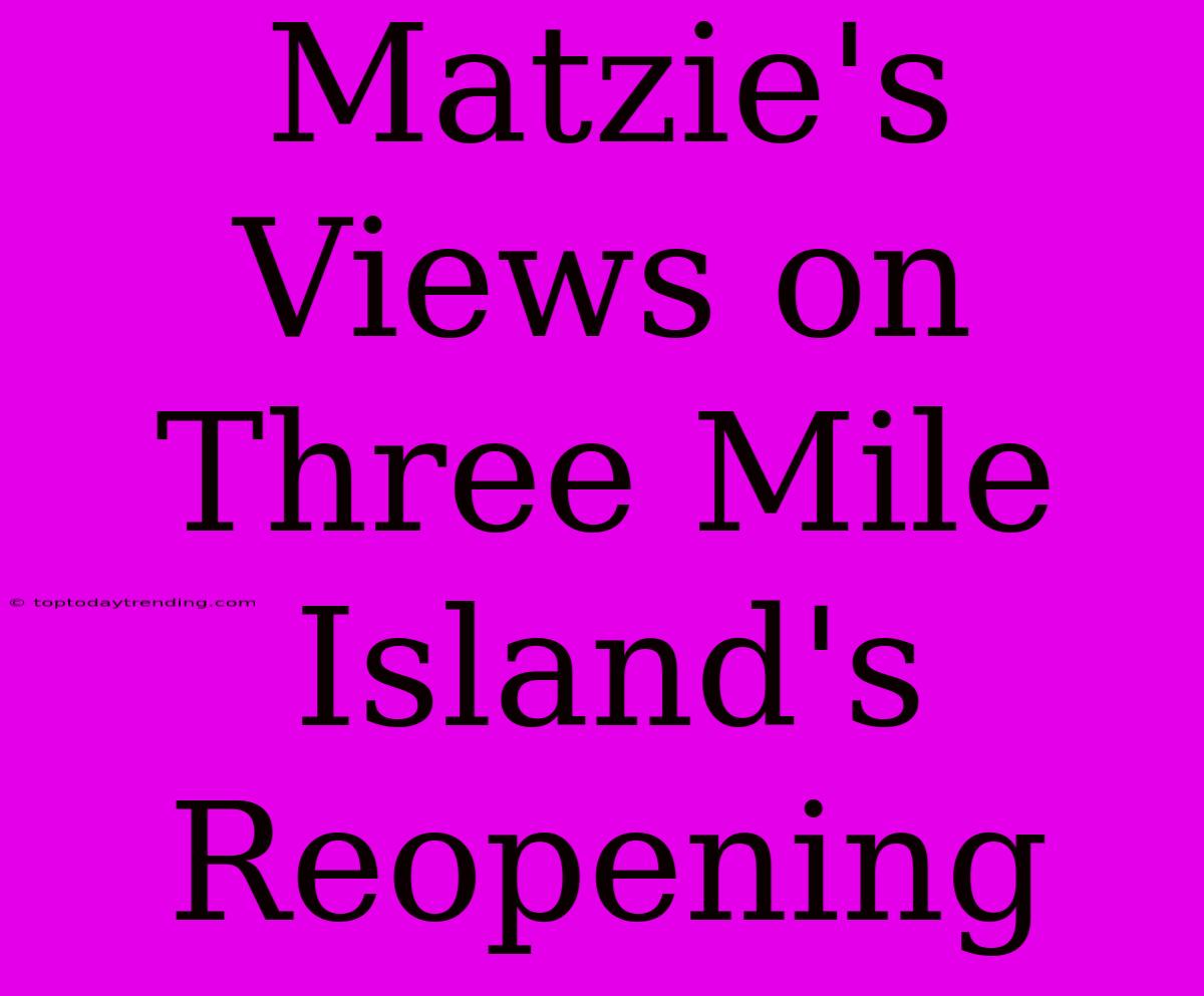 Matzie's Views On Three Mile Island's Reopening