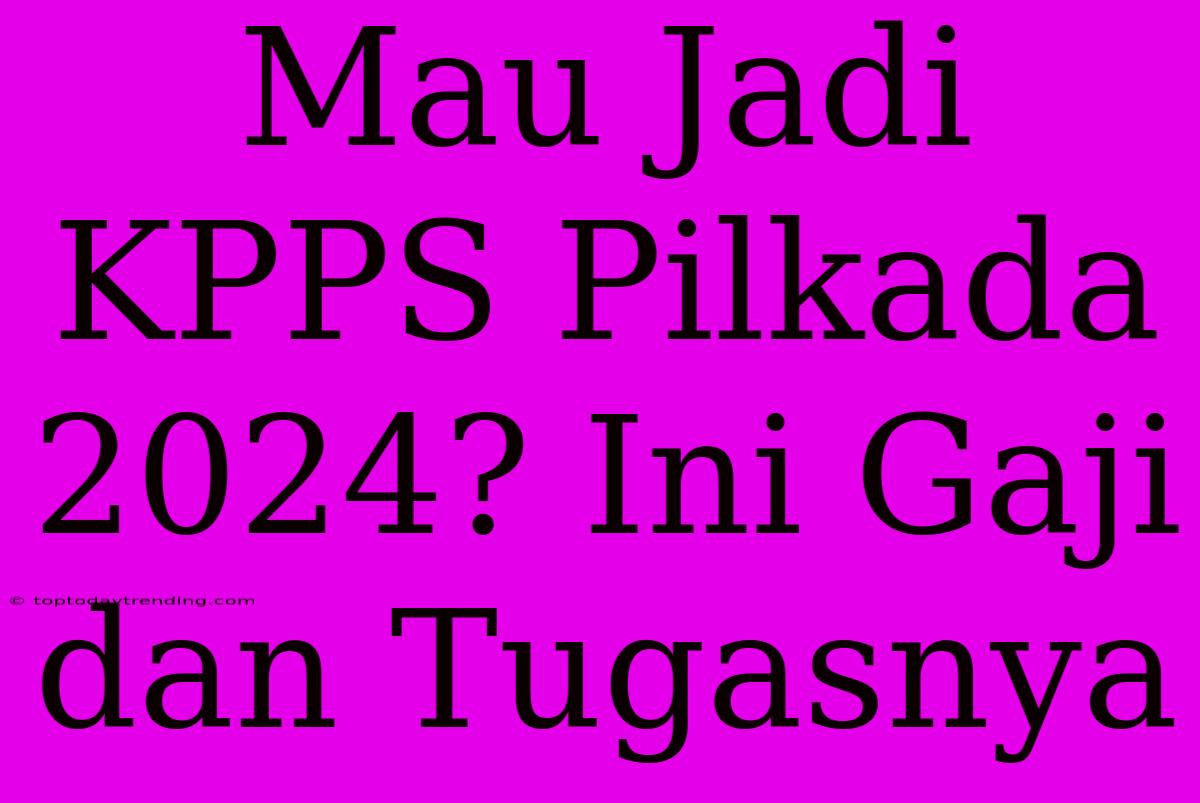 Mau Jadi KPPS Pilkada 2024? Ini Gaji Dan Tugasnya