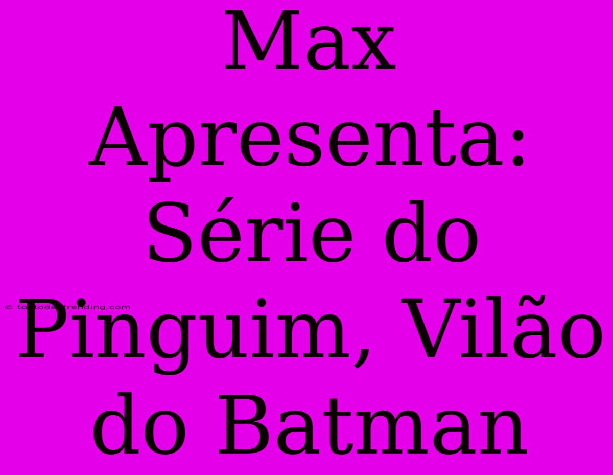 Max Apresenta: Série Do Pinguim, Vilão Do Batman