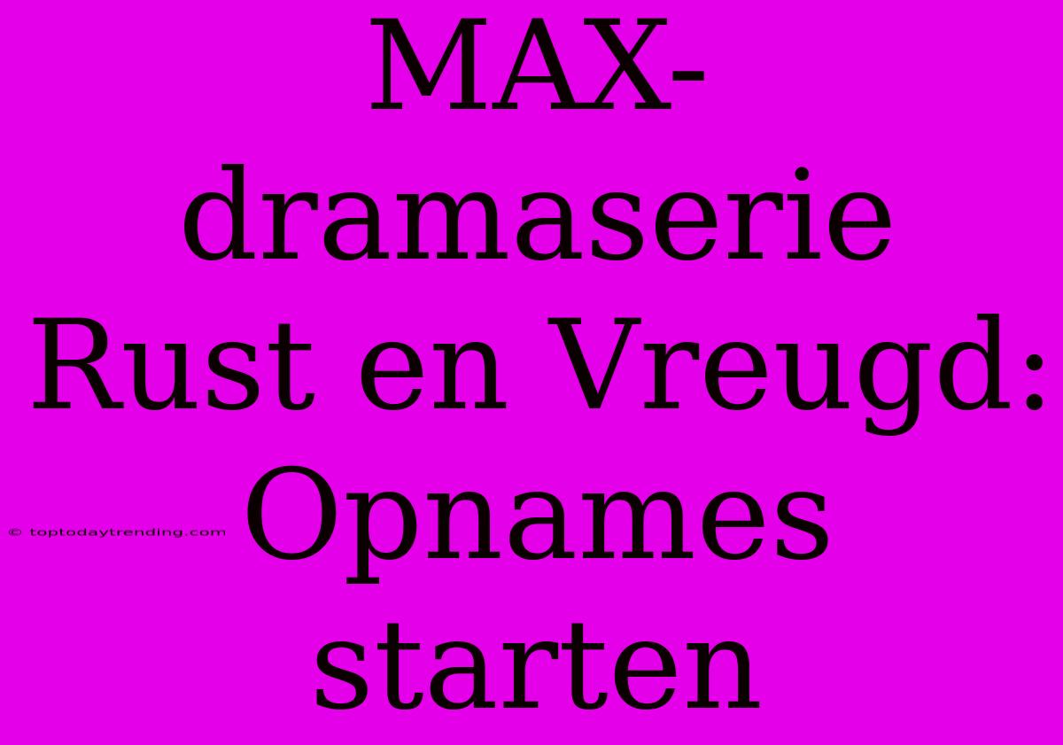 MAX-dramaserie Rust En Vreugd: Opnames Starten