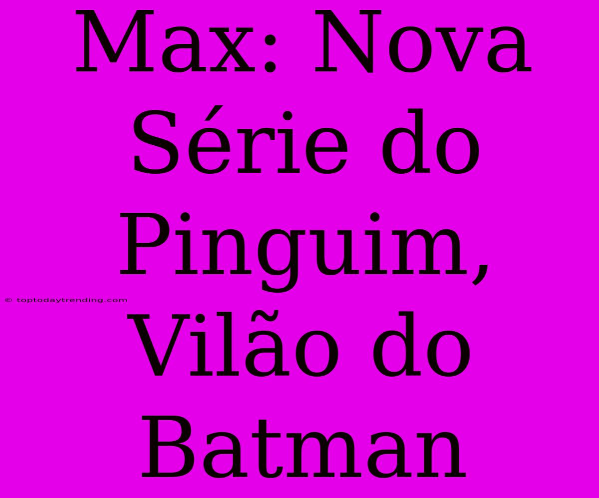 Max: Nova Série Do Pinguim, Vilão Do Batman