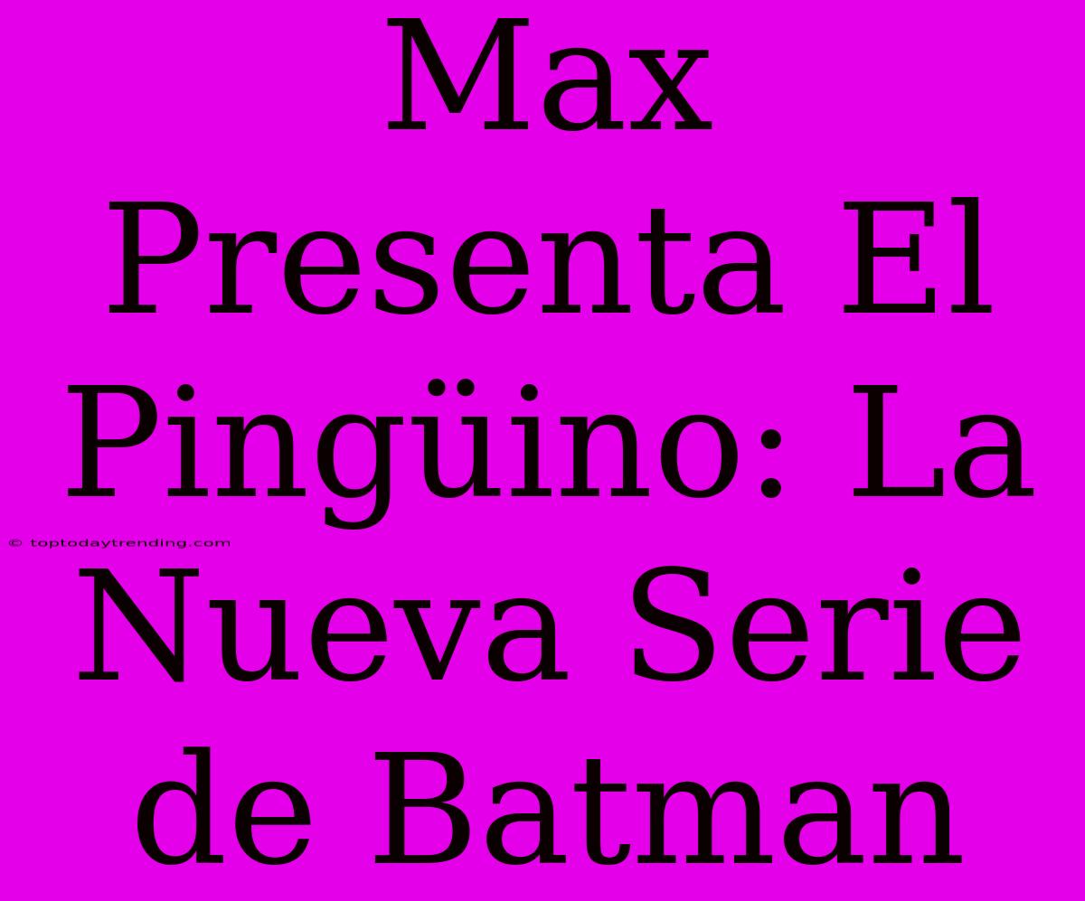 Max Presenta El Pingüino: La Nueva Serie De Batman