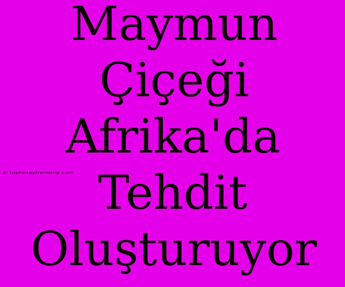 Maymun Çiçeği Afrika'da Tehdit Oluşturuyor