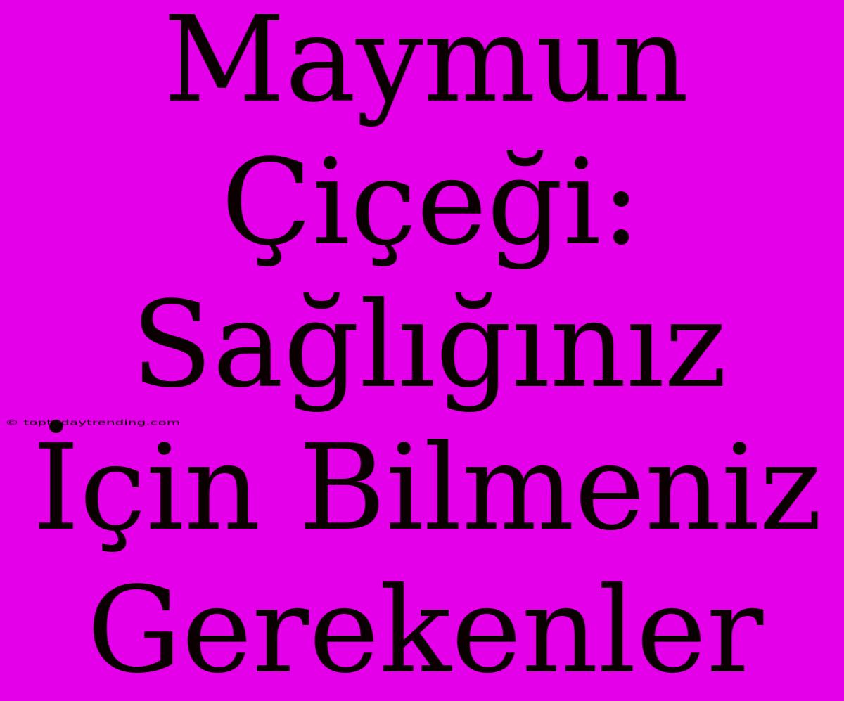 Maymun Çiçeği:  Sağlığınız İçin Bilmeniz Gerekenler