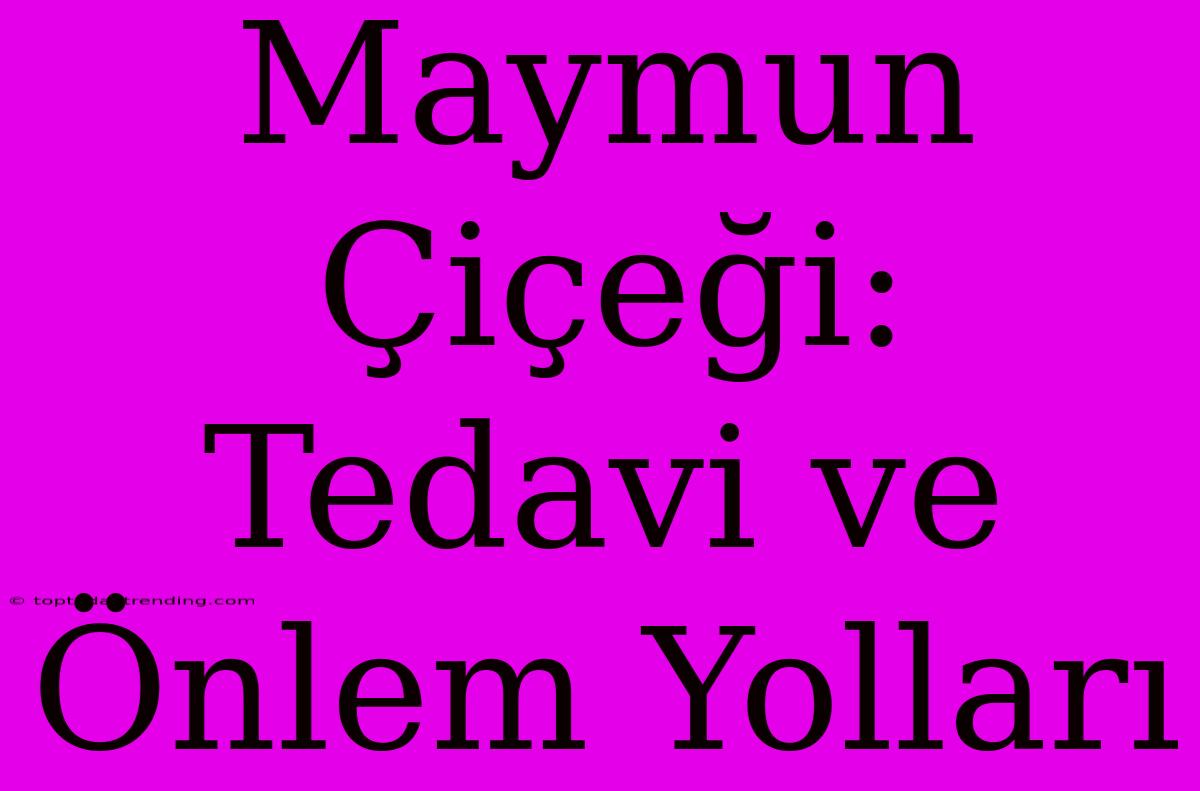 Maymun Çiçeği: Tedavi Ve Önlem Yolları