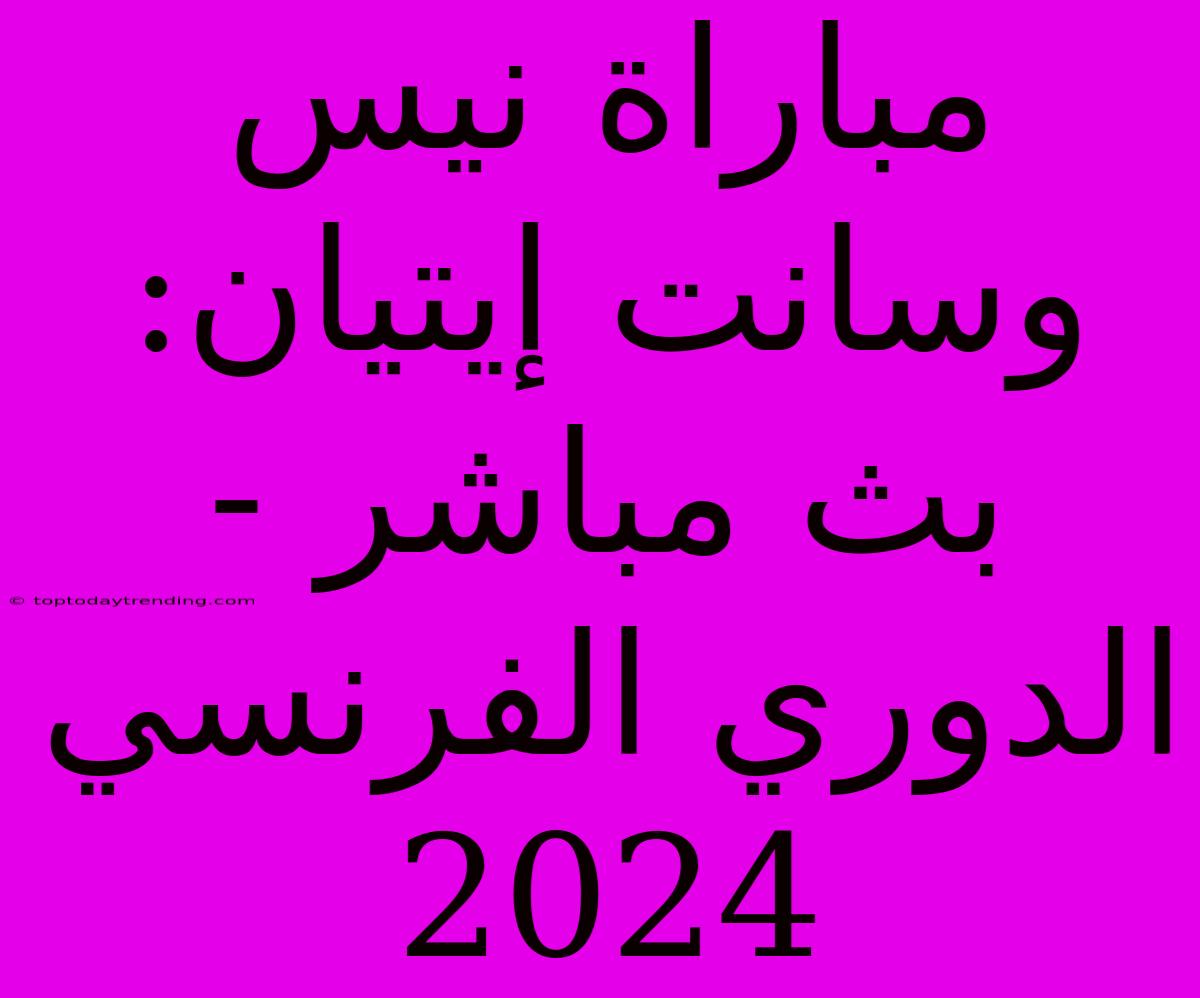 مباراة نيس وسانت إيتيان: بث مباشر - الدوري الفرنسي 2024