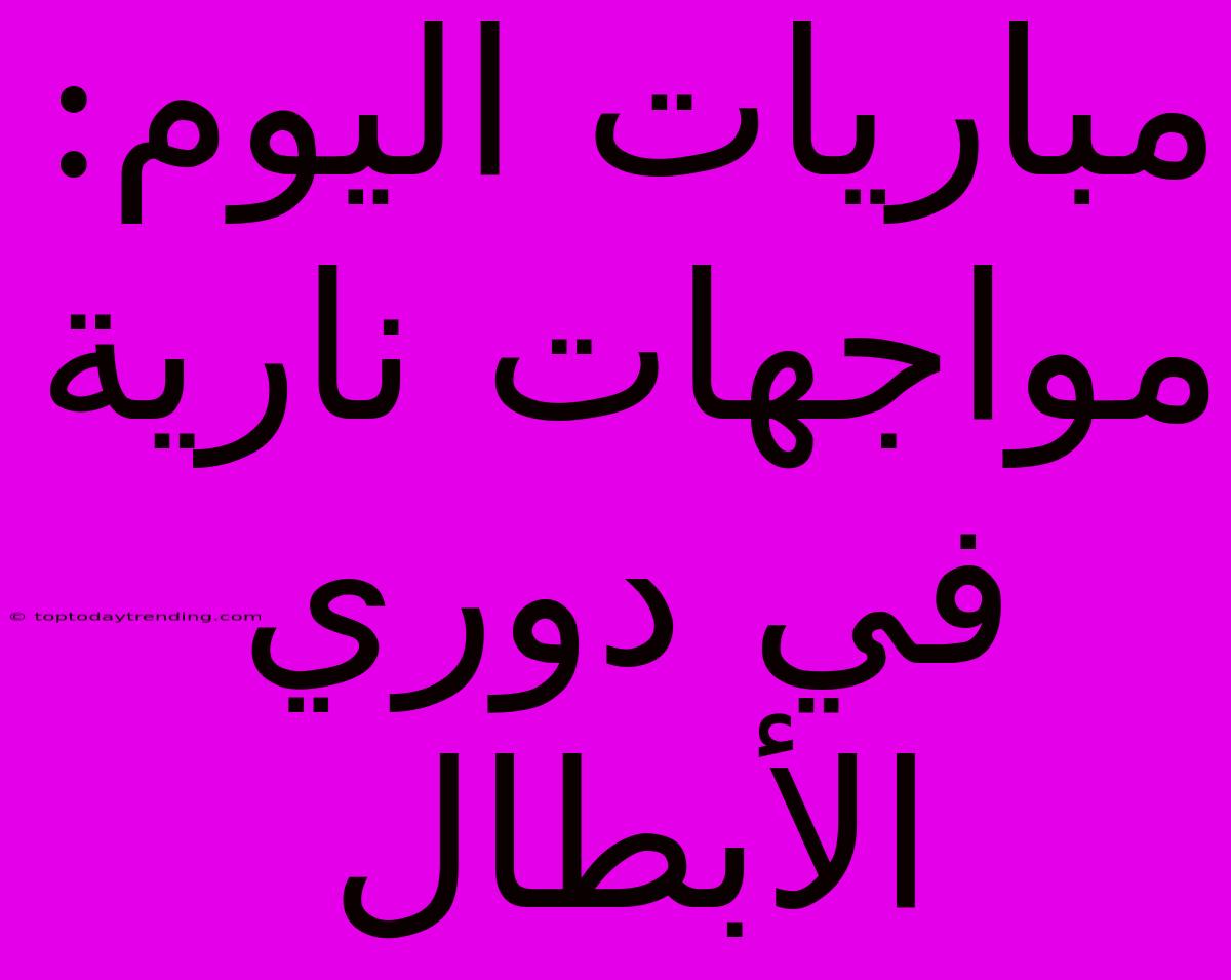 مباريات اليوم: مواجهات نارية في دوري الأبطال