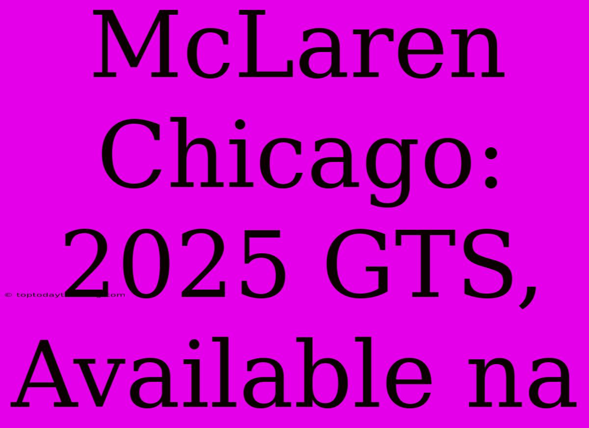 McLaren Chicago: 2025 GTS, Available Na