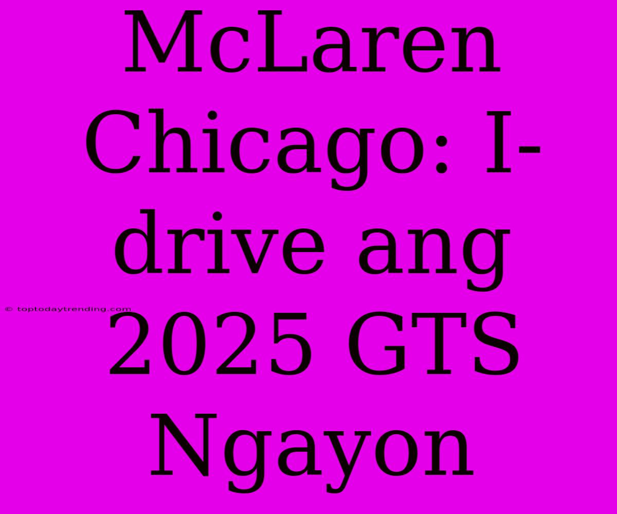 McLaren Chicago: I-drive Ang 2025 GTS Ngayon