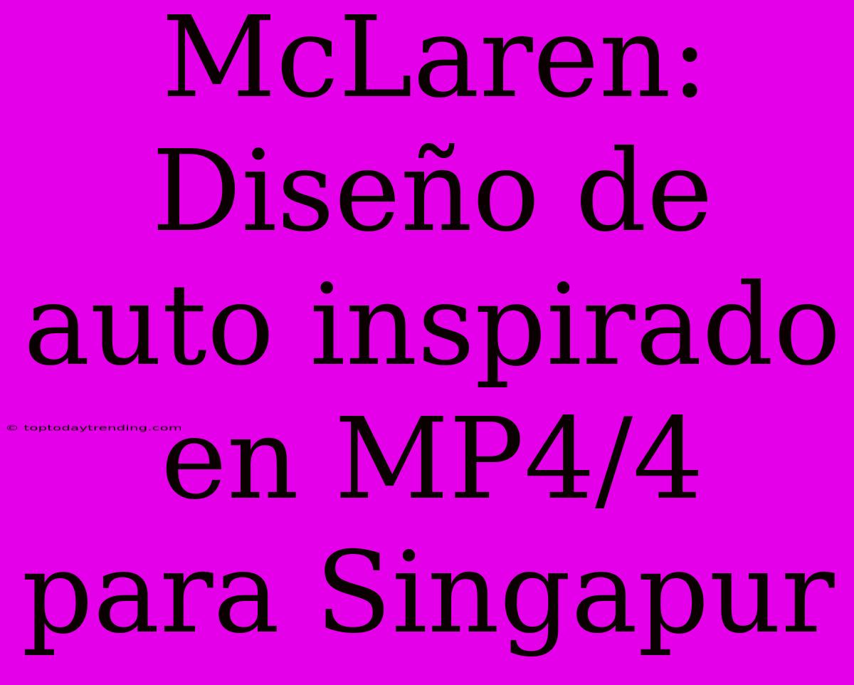 McLaren: Diseño De Auto Inspirado En MP4/4 Para Singapur