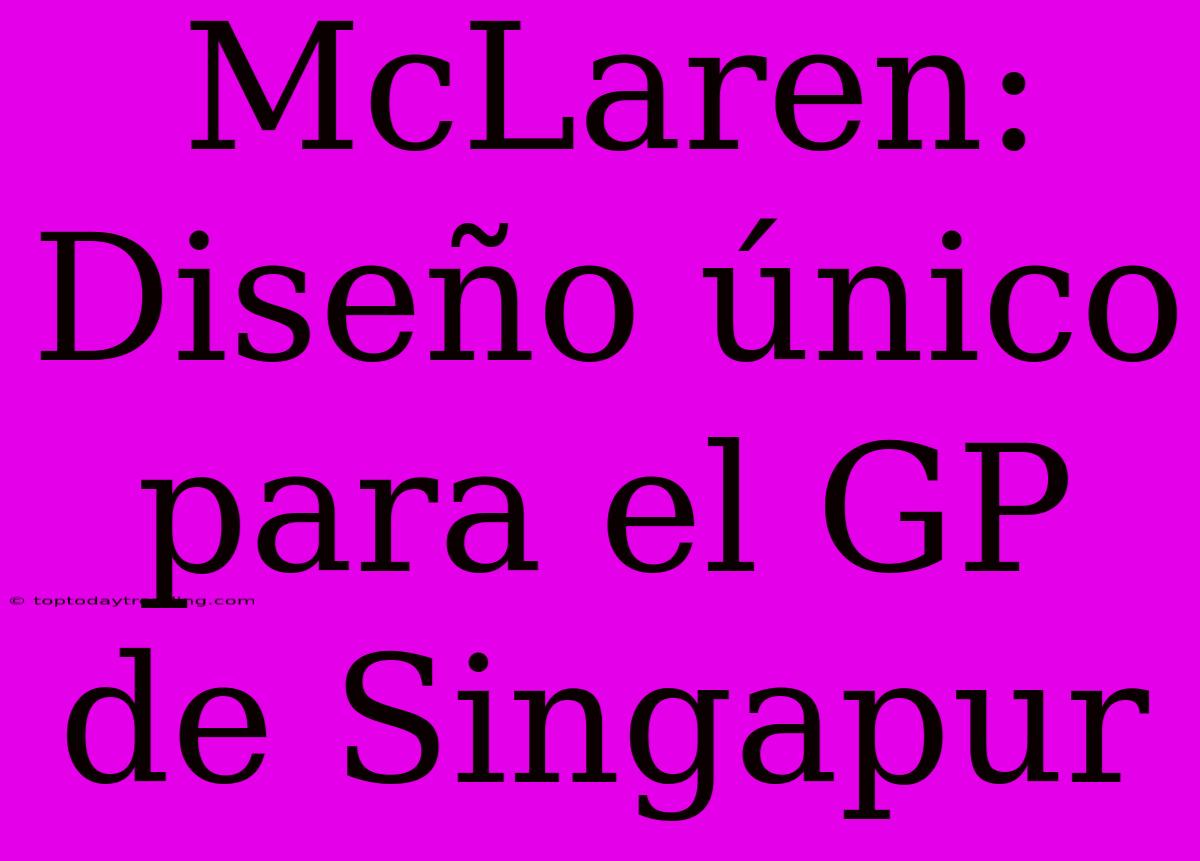 McLaren: Diseño Único Para El GP De Singapur