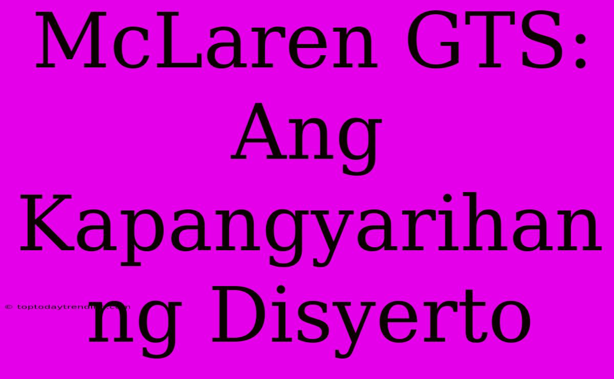 McLaren GTS:  Ang Kapangyarihan Ng Disyerto