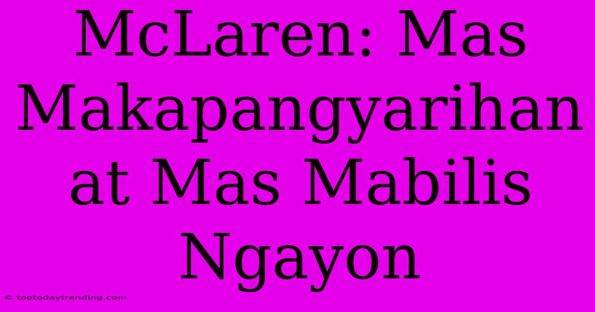 McLaren: Mas Makapangyarihan At Mas Mabilis Ngayon