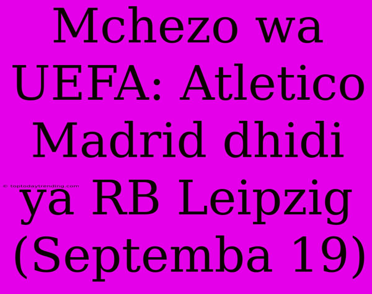 Mchezo Wa UEFA: Atletico Madrid Dhidi Ya RB Leipzig (Septemba 19)