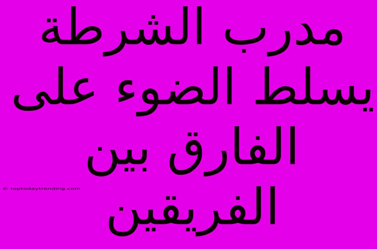 مدرب الشرطة يسلط الضوء على الفارق بين الفريقين