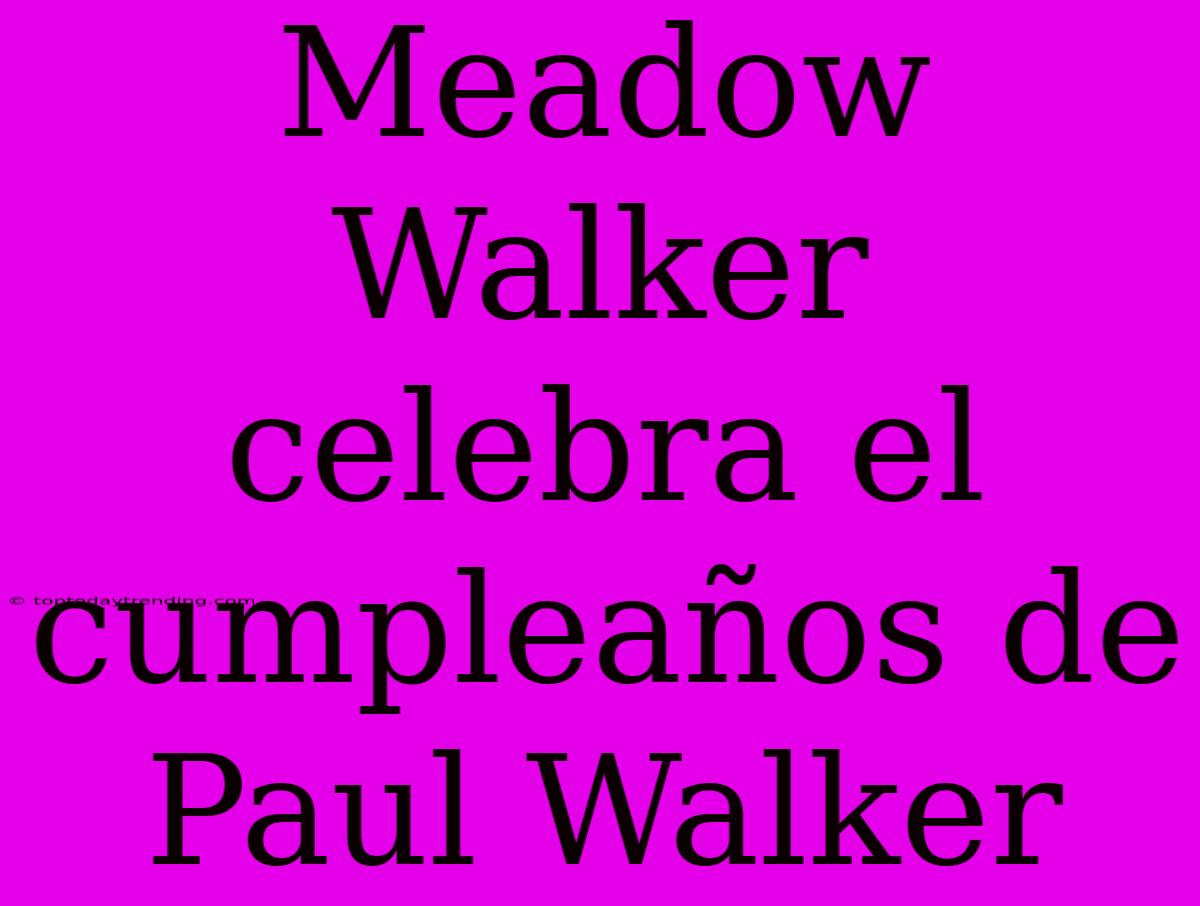 Meadow Walker Celebra El Cumpleaños De Paul Walker