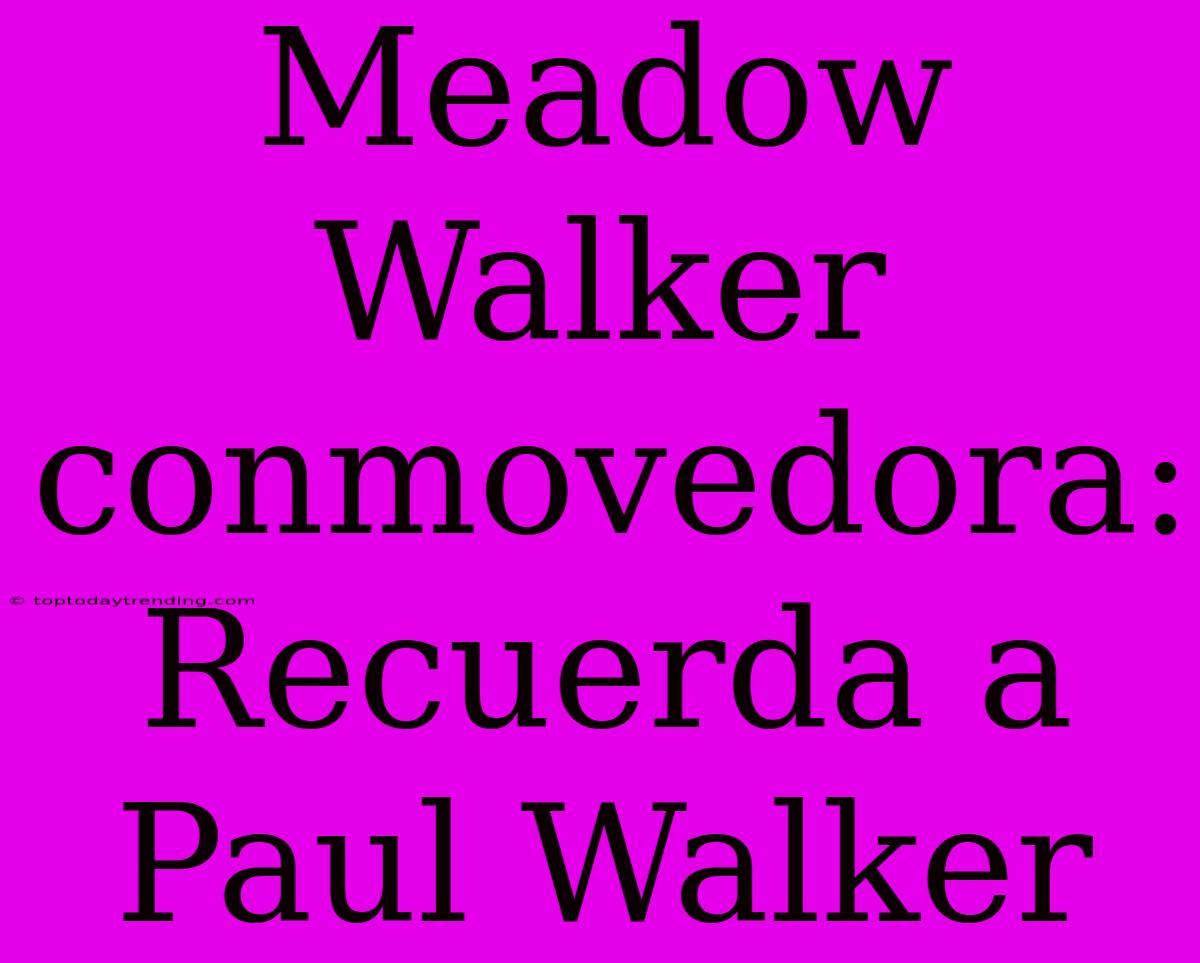 Meadow Walker Conmovedora: Recuerda A Paul Walker