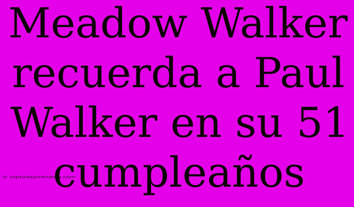 Meadow Walker Recuerda A Paul Walker En Su 51 Cumpleaños