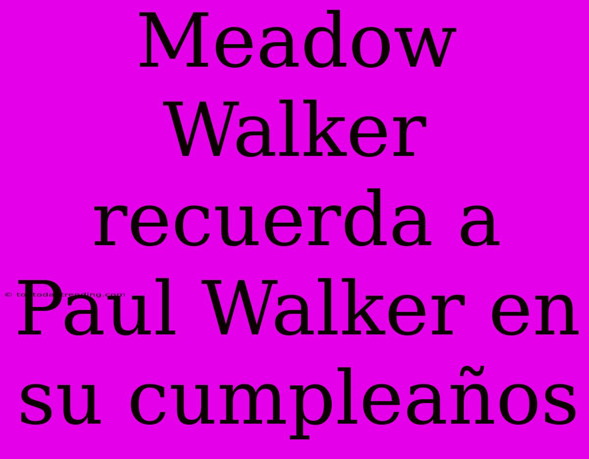 Meadow Walker Recuerda A Paul Walker En Su Cumpleaños