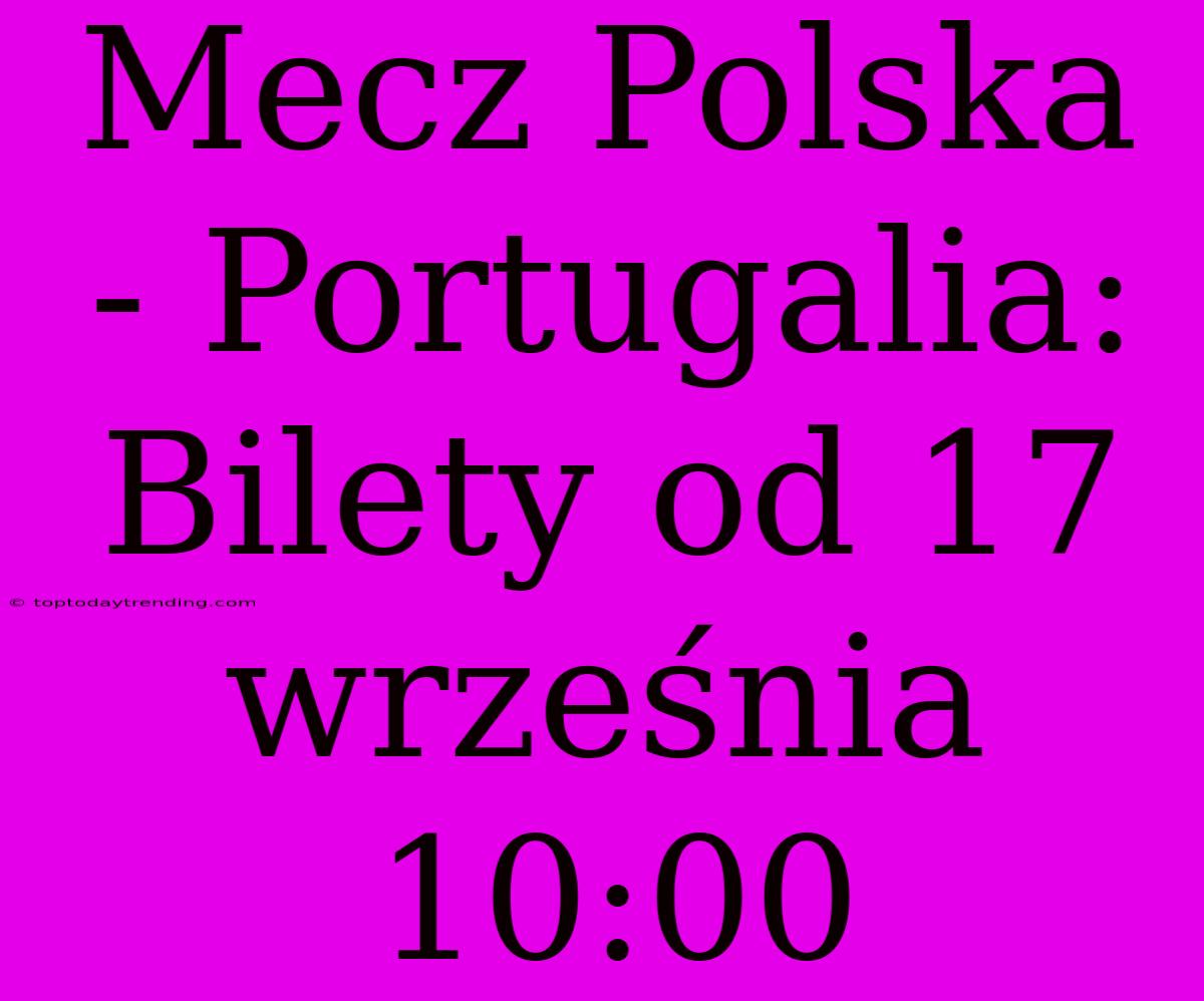 Mecz Polska - Portugalia: Bilety Od 17 Września 10:00