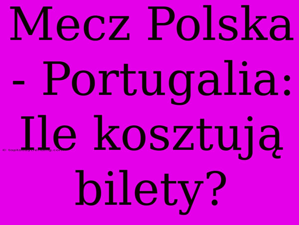 Mecz Polska - Portugalia: Ile Kosztują Bilety?