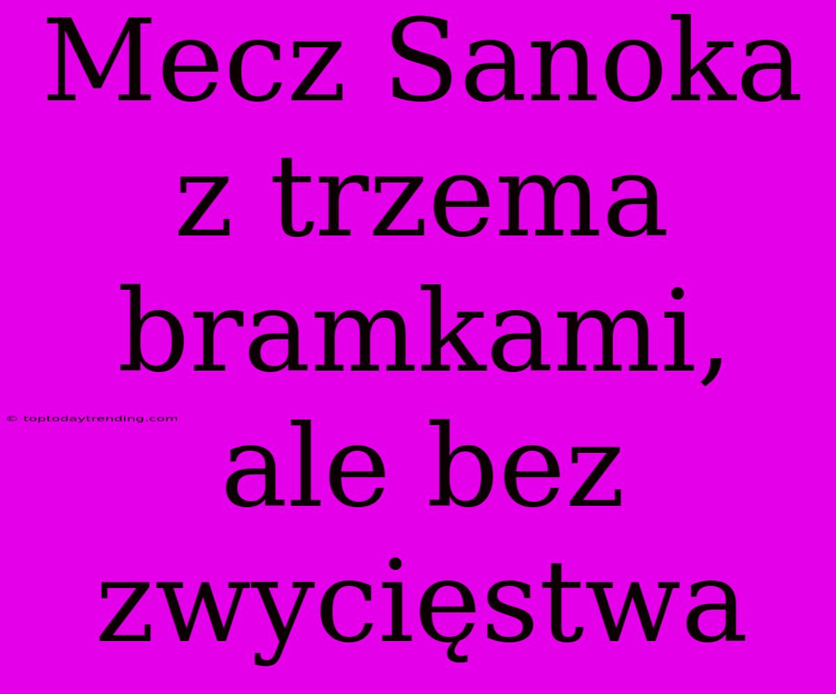 Mecz Sanoka Z Trzema Bramkami, Ale Bez Zwycięstwa