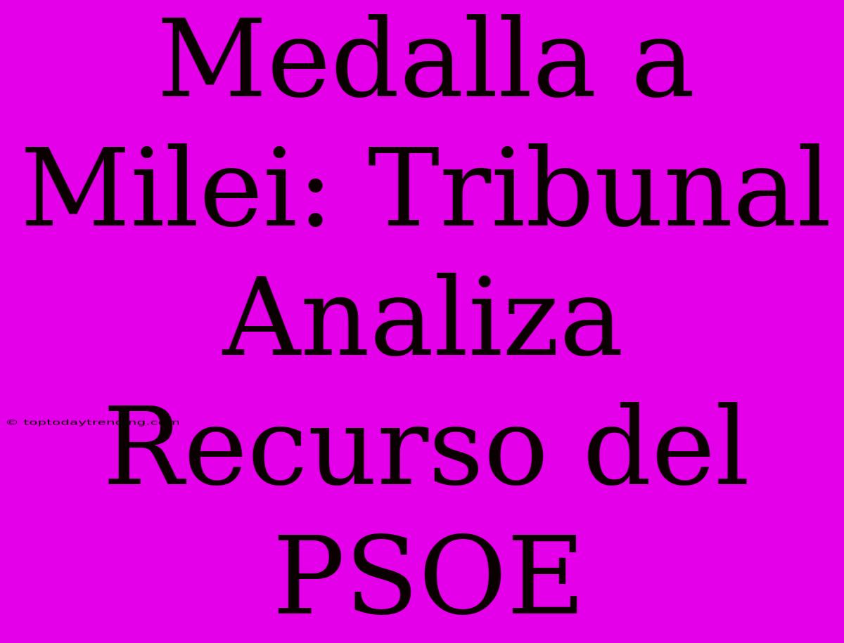 Medalla A Milei: Tribunal Analiza Recurso Del PSOE