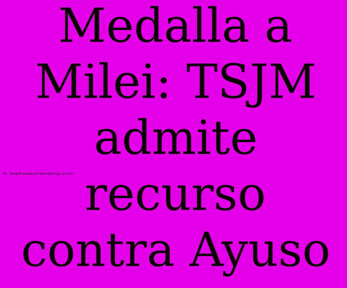 Medalla A Milei: TSJM Admite Recurso Contra Ayuso